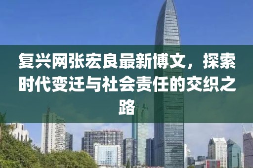 復興網張宏良最新博文,探索時代變遷與社會責任的交織之路
