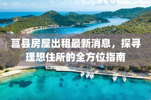 莒縣房屋出租最新消息,探尋理想住所的全方位指南