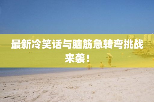 最新冷笑話與腦筋急轉(zhuǎn)彎挑戰(zhàn)來襲！