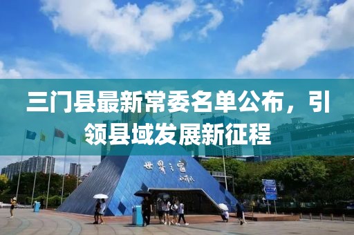 三門縣最新常委名單公布,引領(lǐng)縣域發(fā)展新征程