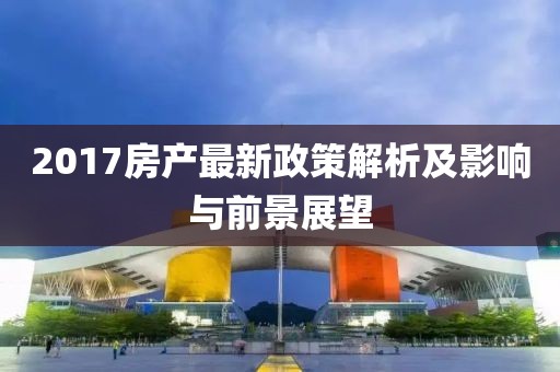 2017房產(chǎn)最新政策解析及影響與前景展望