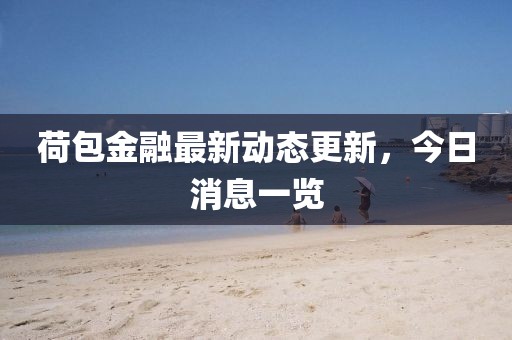 荷包金融最新動態(tài)更新，今日消息一覽