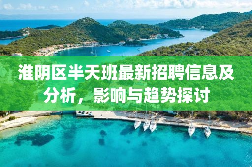 淮陰區半天班最新招聘信息及分析,影響與趨勢探討