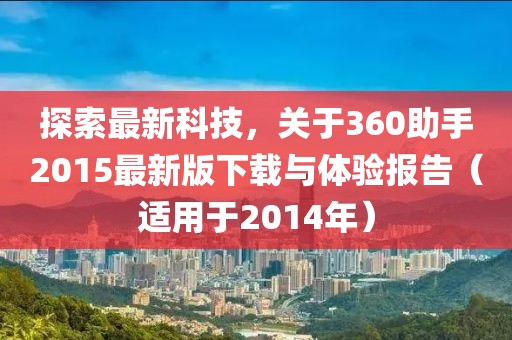 探索最新科技,關(guān)于360助手2015最新版下載與體驗(yàn)報告(適用于2014年)