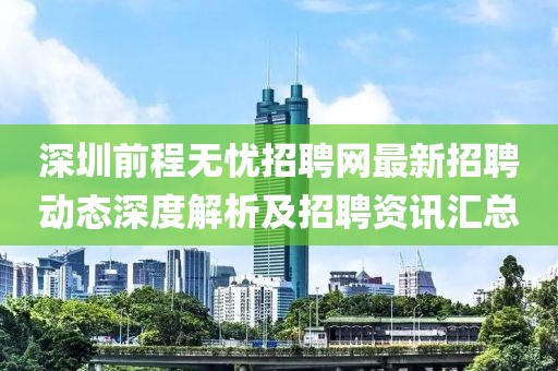 深圳前程無憂招聘網最新招聘動態深度解析及招聘資訊匯總