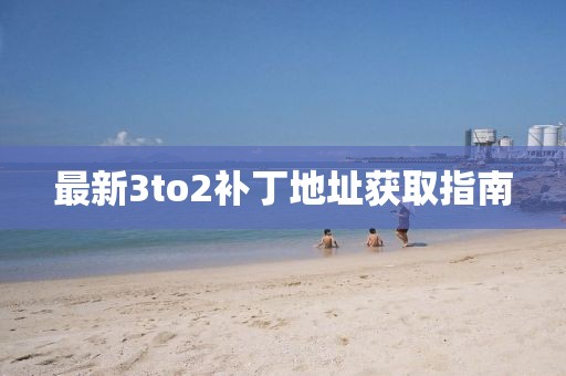 最新3to2補(bǔ)丁地址獲取指南