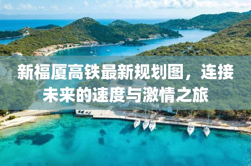 新福廈高鐵最新規劃圖,連接未來的速度與激情之旅