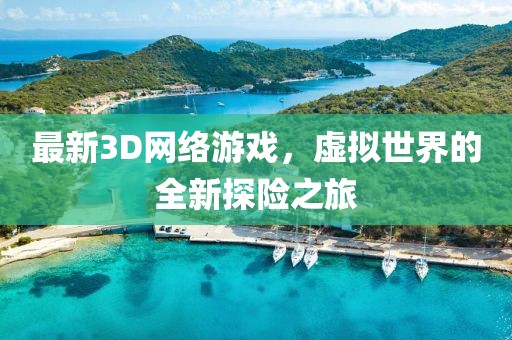 最新3D網絡游戲,虛擬世界的全新探險之旅