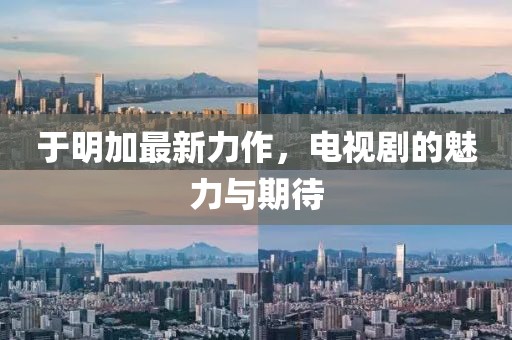 于明加最新力作,電視劇的魅力與期待