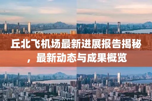 丘北飛機(jī)場最新進(jìn)展報告揭秘,最新動態(tài)與成果概覽