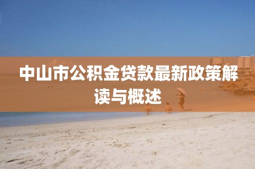 中山市公積金貸款最新政策解讀與概述