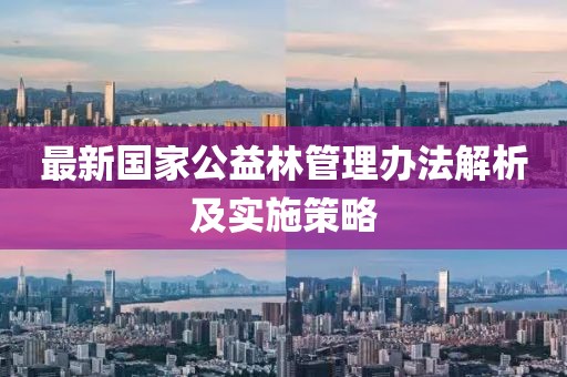 最新國家公益林管理辦法解析及實施策略