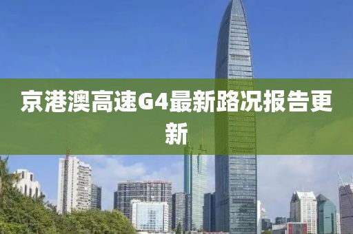 京港澳高速G4最新路況報告更新