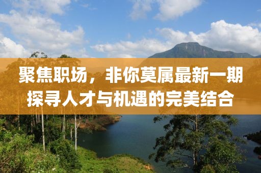 聚焦職場,非你莫屬最新一期探尋人才與機遇的完美結合