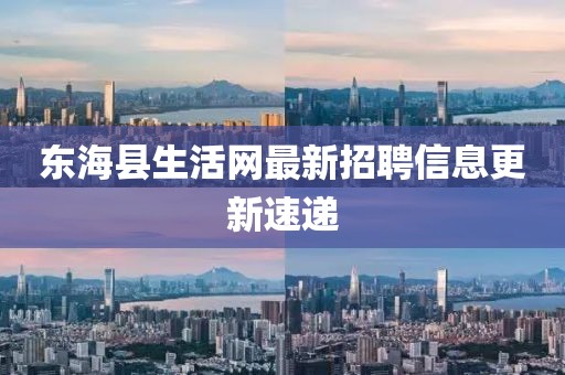 東海縣生活網最新招聘信息更新速遞