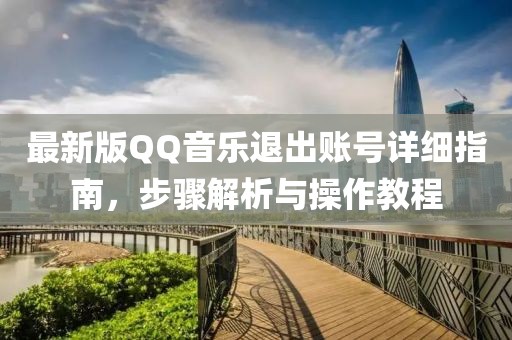 最新版QQ音樂退出賬號詳細(xì)指南,步驟解析與操作教程