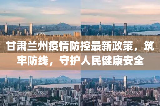 甘肅蘭州疫情防控最新政策,筑牢防線,守護人民健康安全