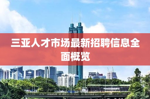 三亞人才市場最新招聘信息全面概覽