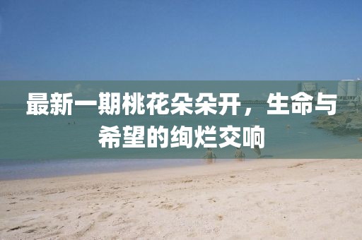 最新一期桃花朵朵開，生命與希望的絢爛交響