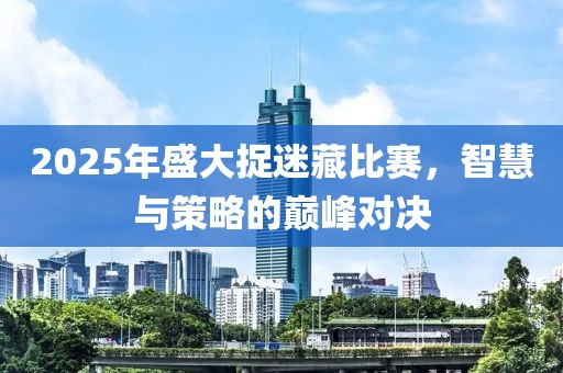 2025年盛大捉迷藏比賽，智慧與策略的巔峰對決