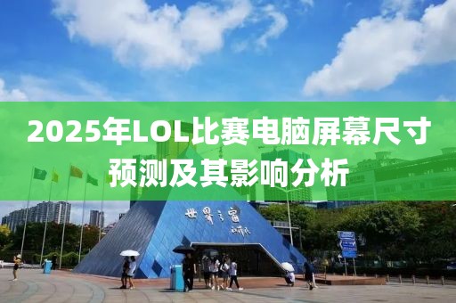 2025年LOL比賽電腦屏幕尺寸預測及其影響分析