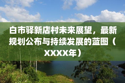 白市驛新店村未來展望,最新規(guī)劃公布與持續(xù)發(fā)展的藍圖(XXXX年)