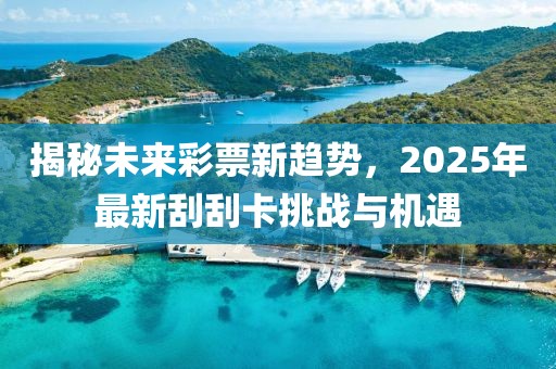 揭秘未來彩票新趨勢,2025年最新刮刮卡挑戰與機遇