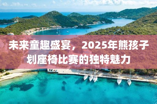 未來(lái)童趣盛宴,2025年熊孩子劃座椅比賽的獨(dú)特魅力