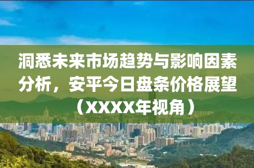 洞悉未來市場趨勢與影響因素分析，安平今日盤條價格展望（XXXX年視角）