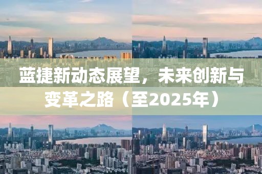 藍捷新動態展望,未來創新與變革之路(至2025年)
