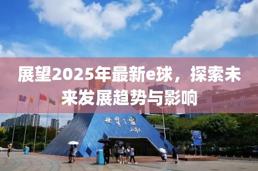 展望2025年最新e球,探索未來發(fā)展趨勢與影響