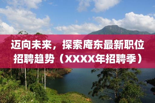 邁向未來，探索庵東最新職位招聘趨勢（XXXX年招聘季）