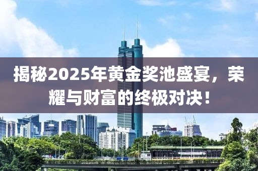揭秘2025年黃金獎池盛宴,榮耀與財富的終極對決!