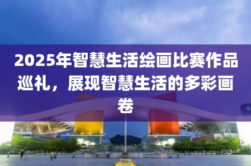 2025年智慧生活繪畫比賽作品巡禮,展現(xiàn)智慧生活的多彩畫卷