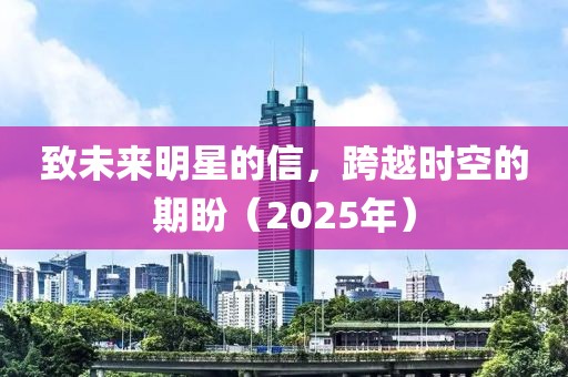 致未來明星的信,跨越時空的期盼(2025年)