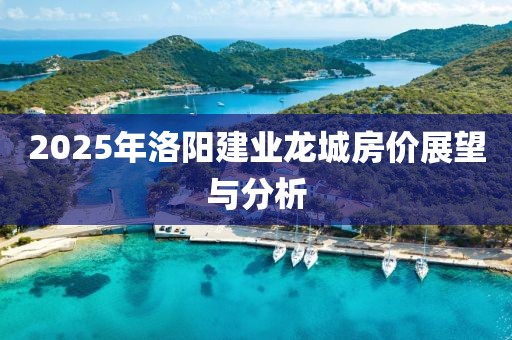 2025年洛陽建業龍城房價展望與分析
