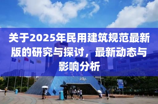 關于2025年民用建筑規范最新版的研究與探討，最新動態與影響分析