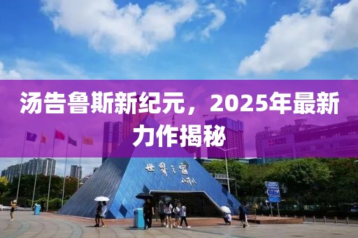 湯告魯斯新紀元,2025年最新力作揭秘