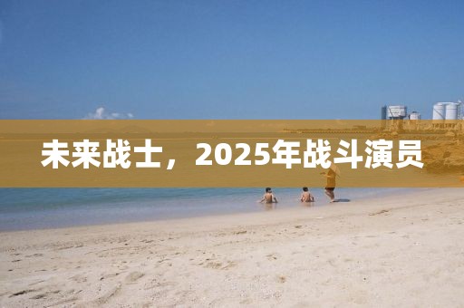 未來戰士,2025年戰斗演員