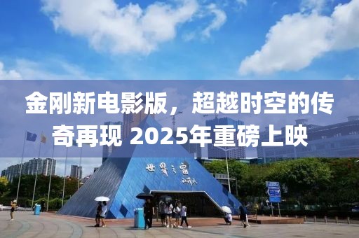 金剛新電影版,超越時空的傳奇再現 2025年重磅上映