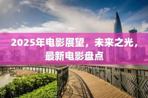 2025年電影展望,未來之光,最新電影盤點