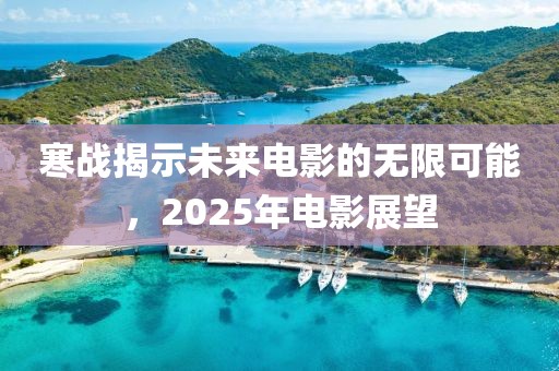 寒戰(zhàn)揭示未來電影的無限可能，2025年電影展望