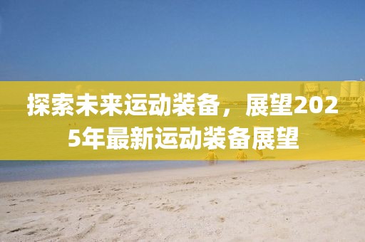 探索未來運動裝備，展望2025年最新運動裝備展望