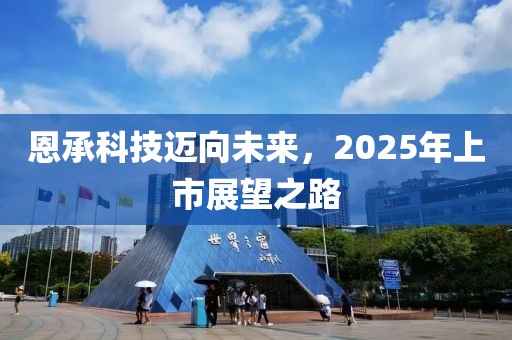 恩承科技邁向未來,2025年上市展望之路