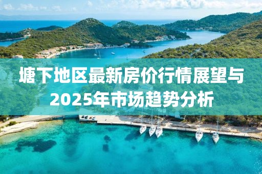 塘下地區最新房價行情展望與2025年市場趨勢分析