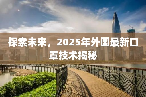 探索未來,2025年外國最新口罩技術揭秘