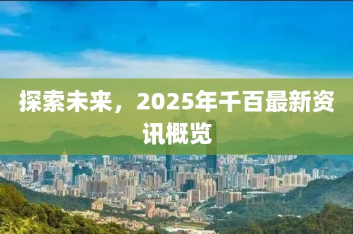 探索未來,2025年千百最新資訊概覽
