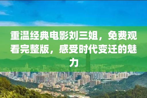 重溫經典電影劉三姐,免費觀看完整版,感受時代變遷的魅力