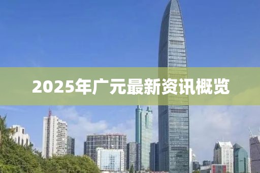 2025年廣元最新資訊概覽