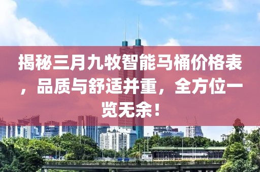 揭秘三月九牧智能馬桶價格表,品質與舒適并重,全方位一覽無余!
